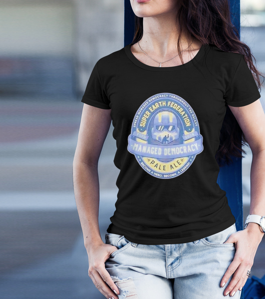Super Earth Federation Managed Democracy Pale Ale Become A Hero Become A Legend Spread Democracy Throughout The Galaxy T-Shirt