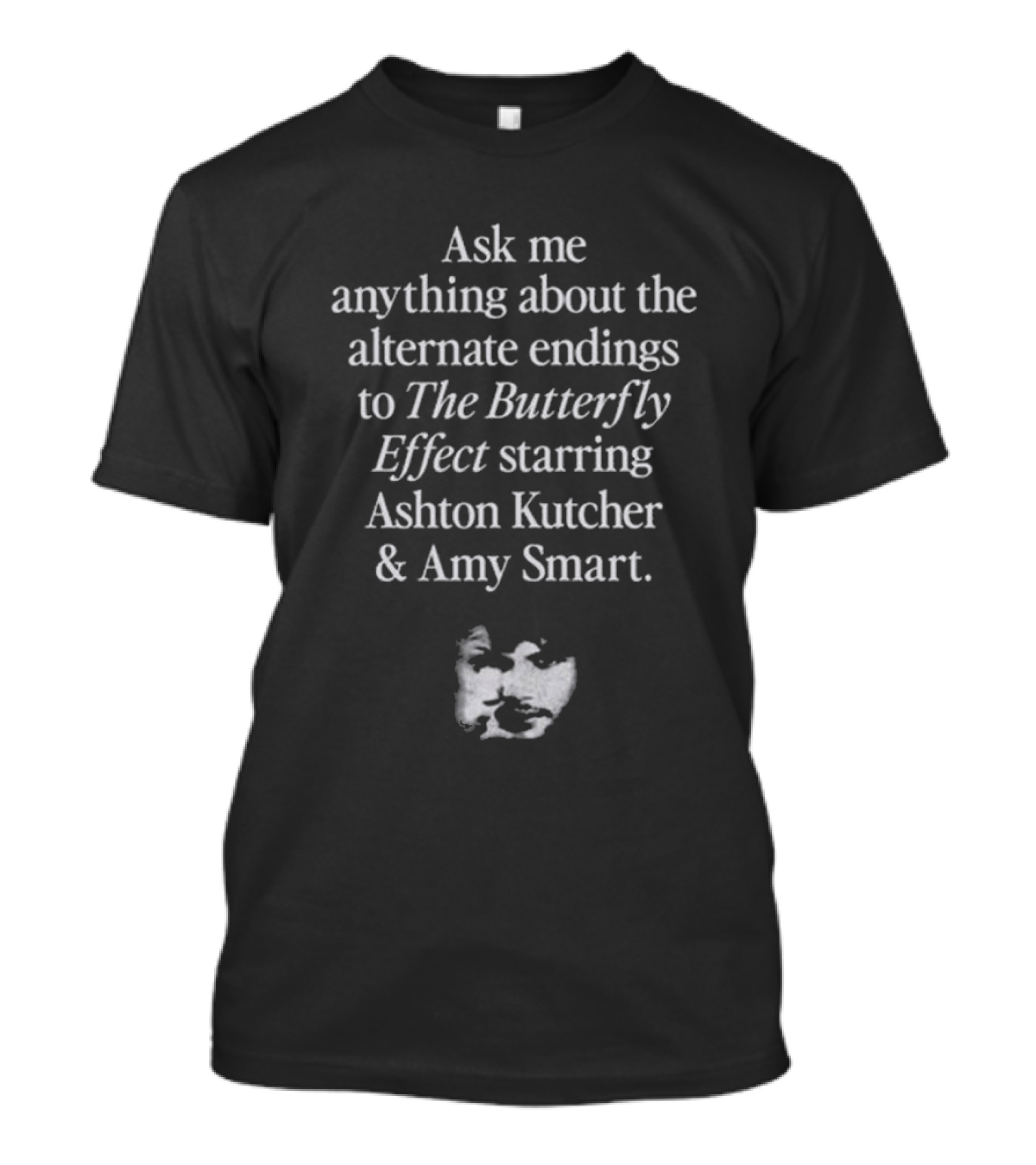 Ask Me Anything About Alternate Endings To The Butterfly Effect Starring Ashton Kutcher Amy Smart T-Shirt