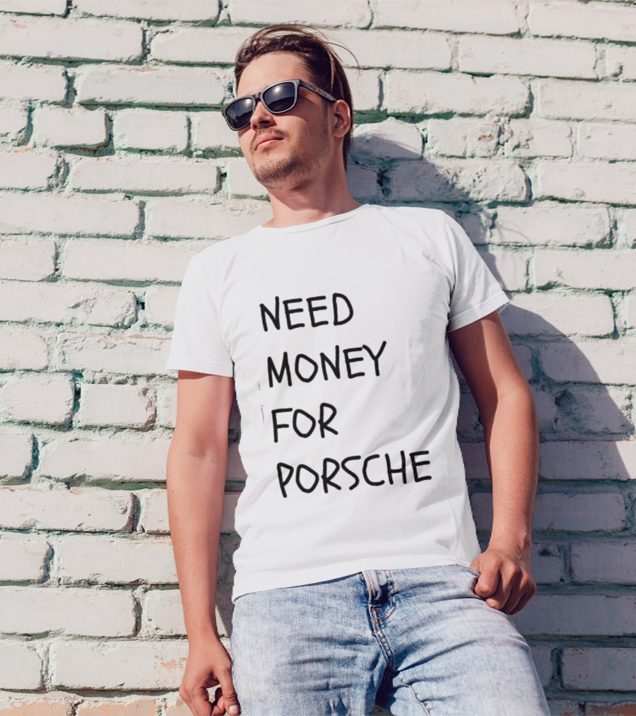 Need Money For Porsche Financial Support Humor T-Shirt