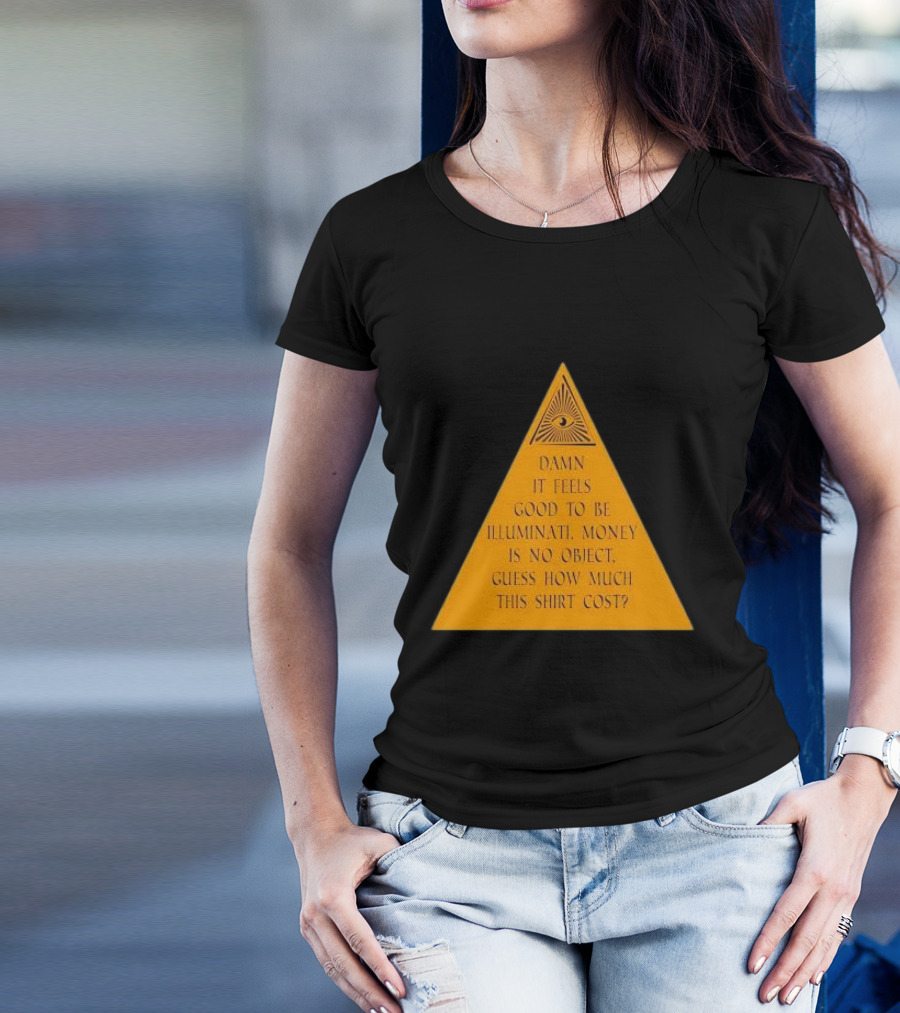 Damn It Feels Good To Be Illuminati Money Is No Object Guess How Much This Shirt Cost? T-Shirt