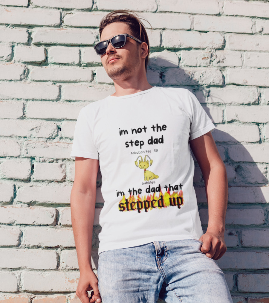 I'm Not The Stepdad I'm The Dad That Stepped Up Neopets Adoption Fee 69 Bubbles T-Shirt