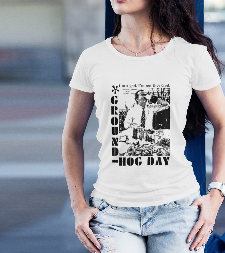 Groundhog Day I'm A God I'm Not Thee God T-Shirt
