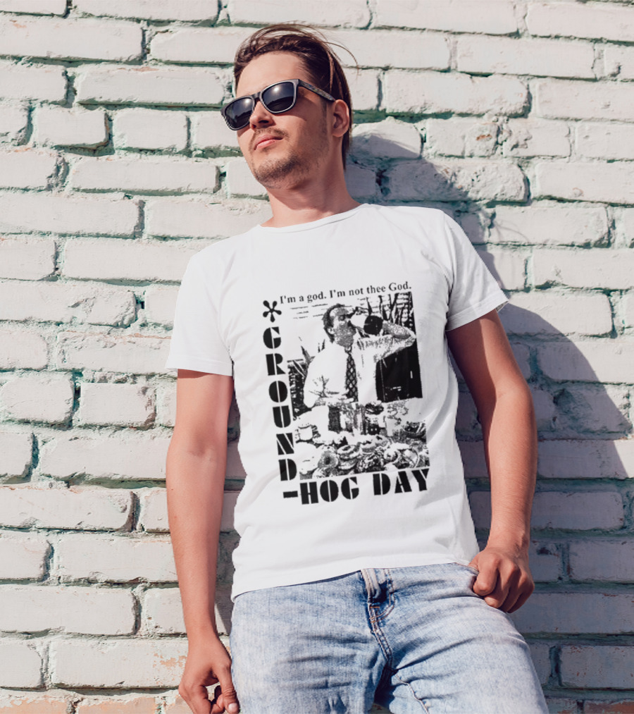 Groundhog Day I'm A God I'm Not Thee God T-Shirt