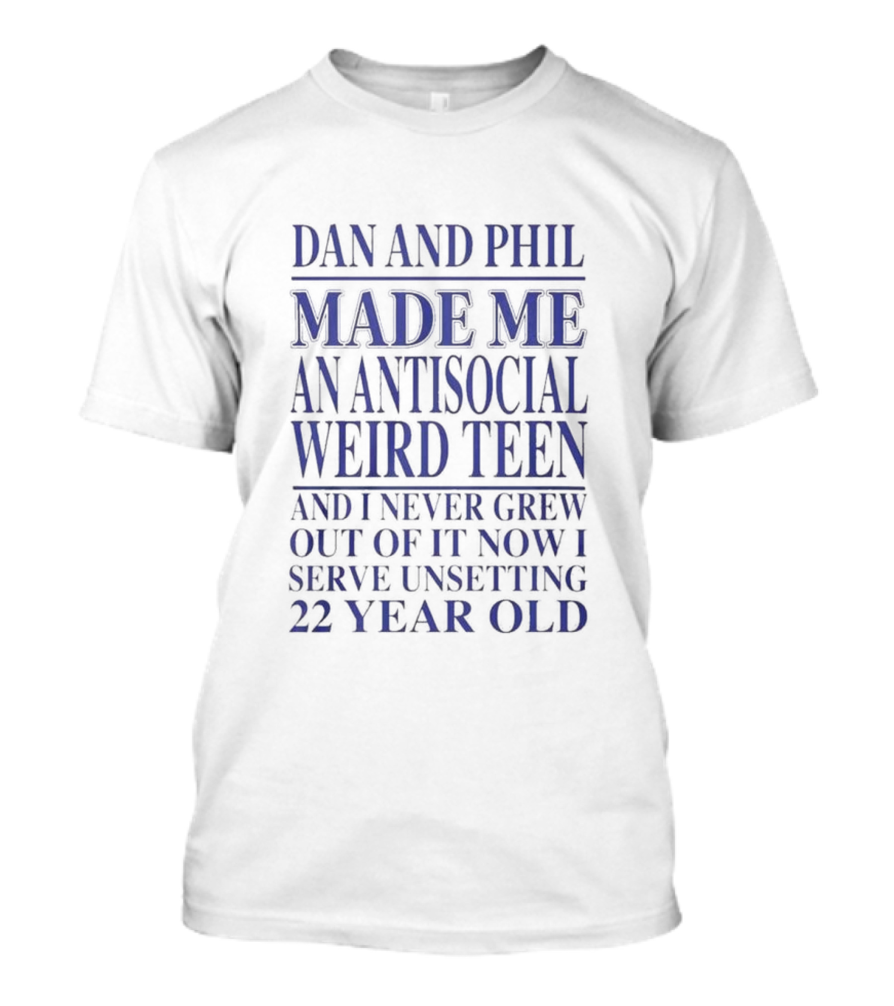 Dan And Phil Made Me An Antisocial Weird Teen And I Never Grew Out Of It Now I Serve Unsettling 22 Year Old T-Shirt