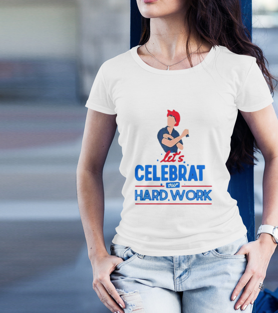 Let's Celebrate Our Hard Work Rosie The Riveter T-Shirt