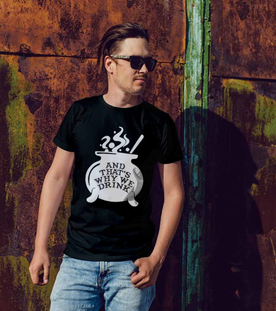 And That’s Why We Drink Witch’s Brew Cauldron Image T-Shirt