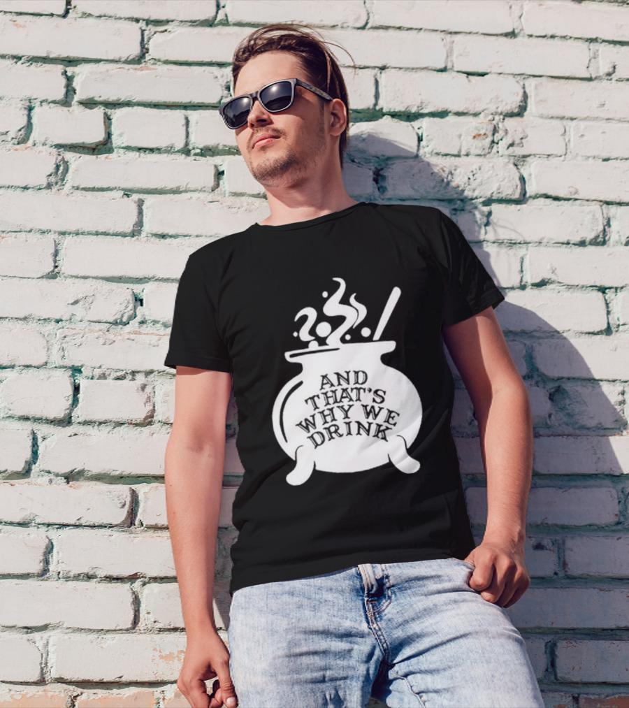 And That’s Why We Drink Witch’s Brew Cauldron Image T-Shirt