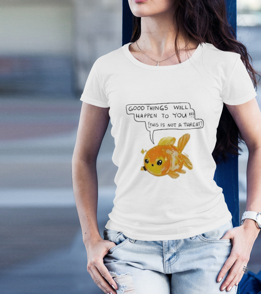 Good Things Will Happen To You This Is Not A Threat Cute Goldfish T-Shirt