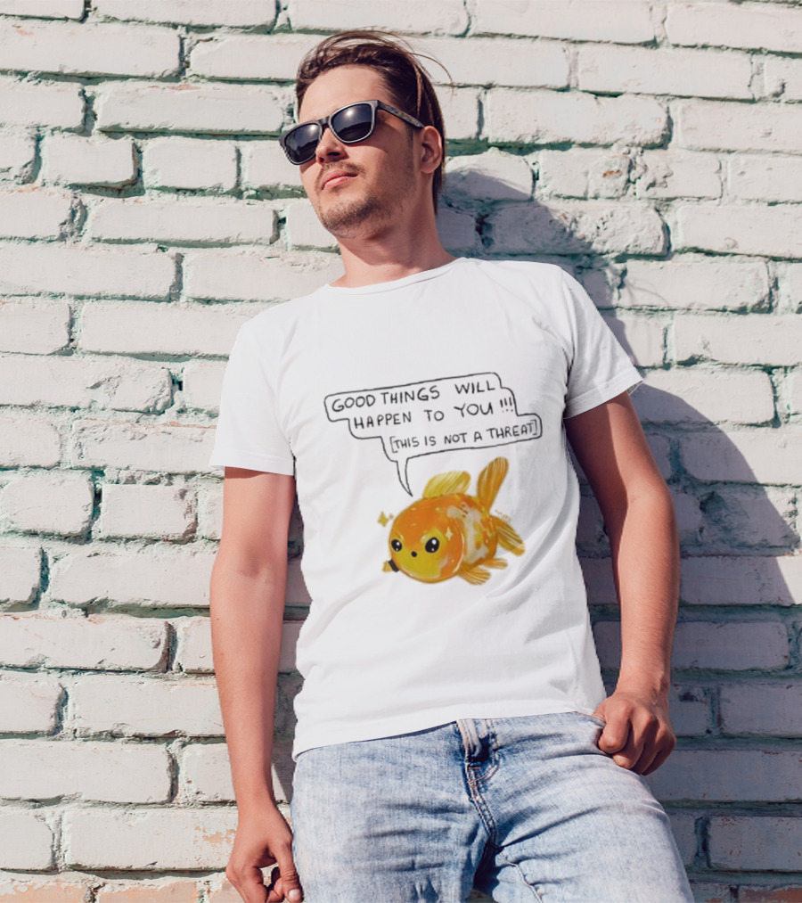 Good Things Will Happen To You This Is Not A Threat Cute Goldfish T-Shirt