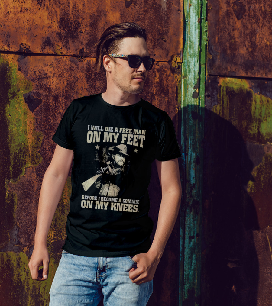 Rip Wheeler I Will Die A Free Man On My Feet Before I Become A Commie On My Knees T-Shirt