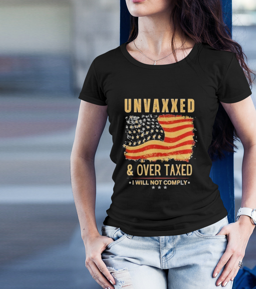 Unvaxxed And Over Taxed I Will Not Comply With Distressed American Flag T-Shirt