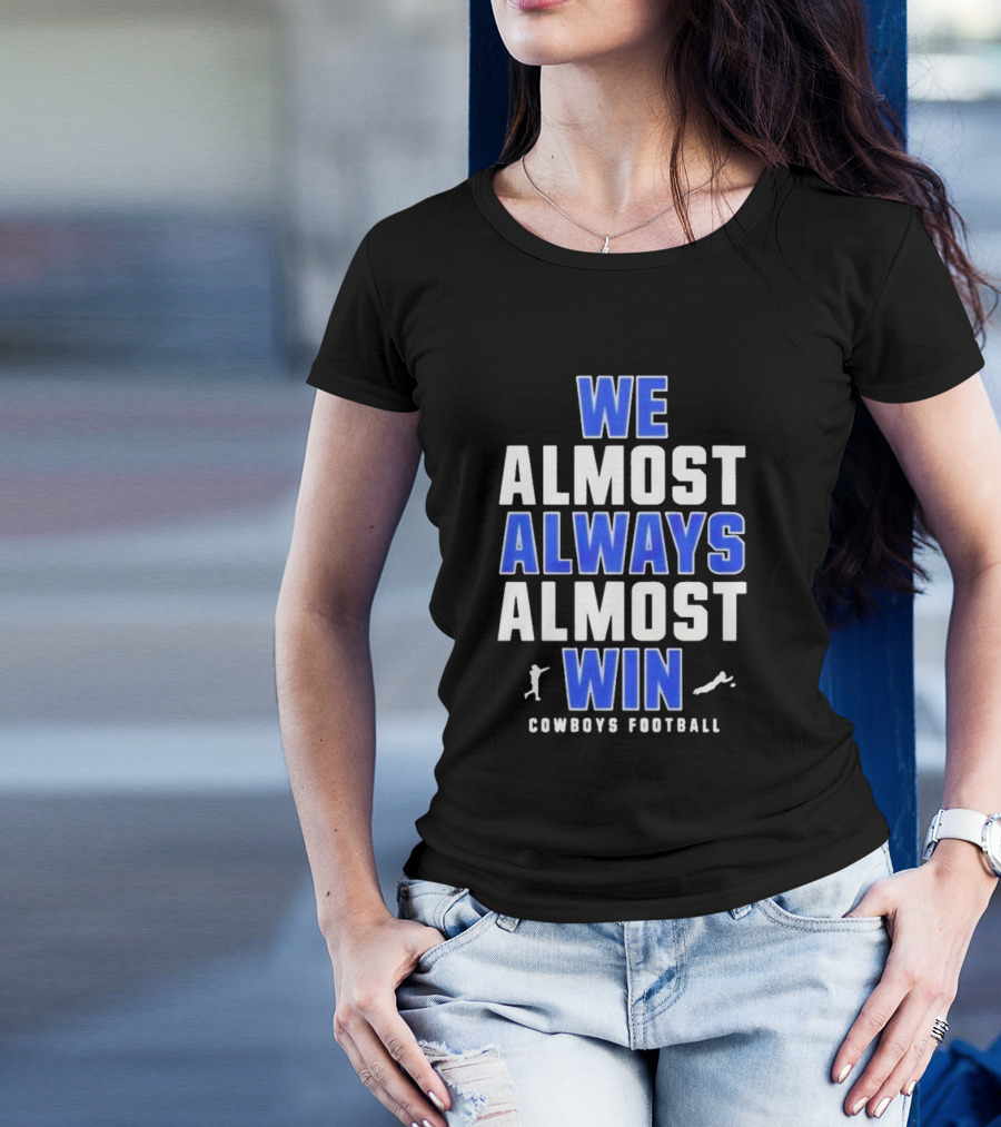 Dallas Cowboys We Almost Always Almost Win Cowboys Football T-Shirt