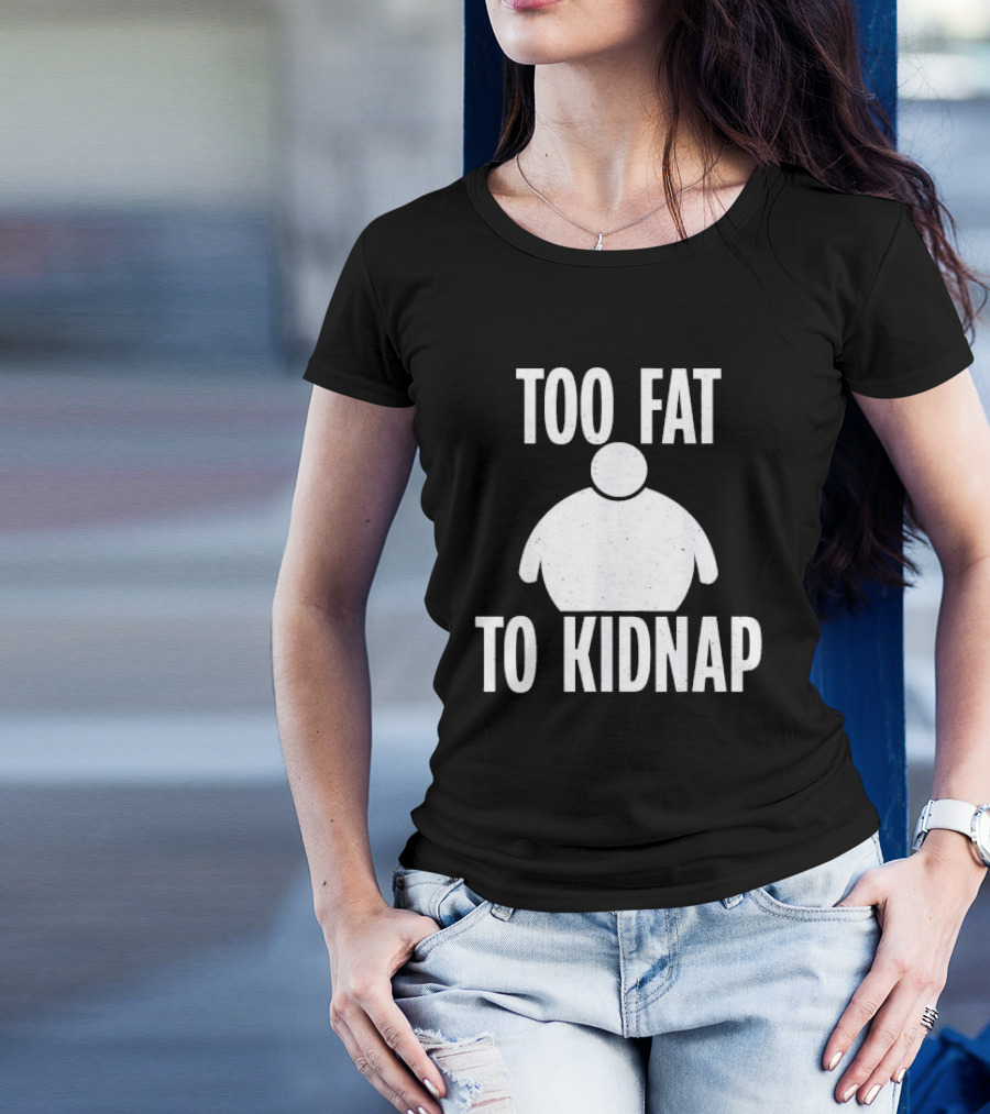 Too Fat To Kidnap Fun Chubby T-Shirt