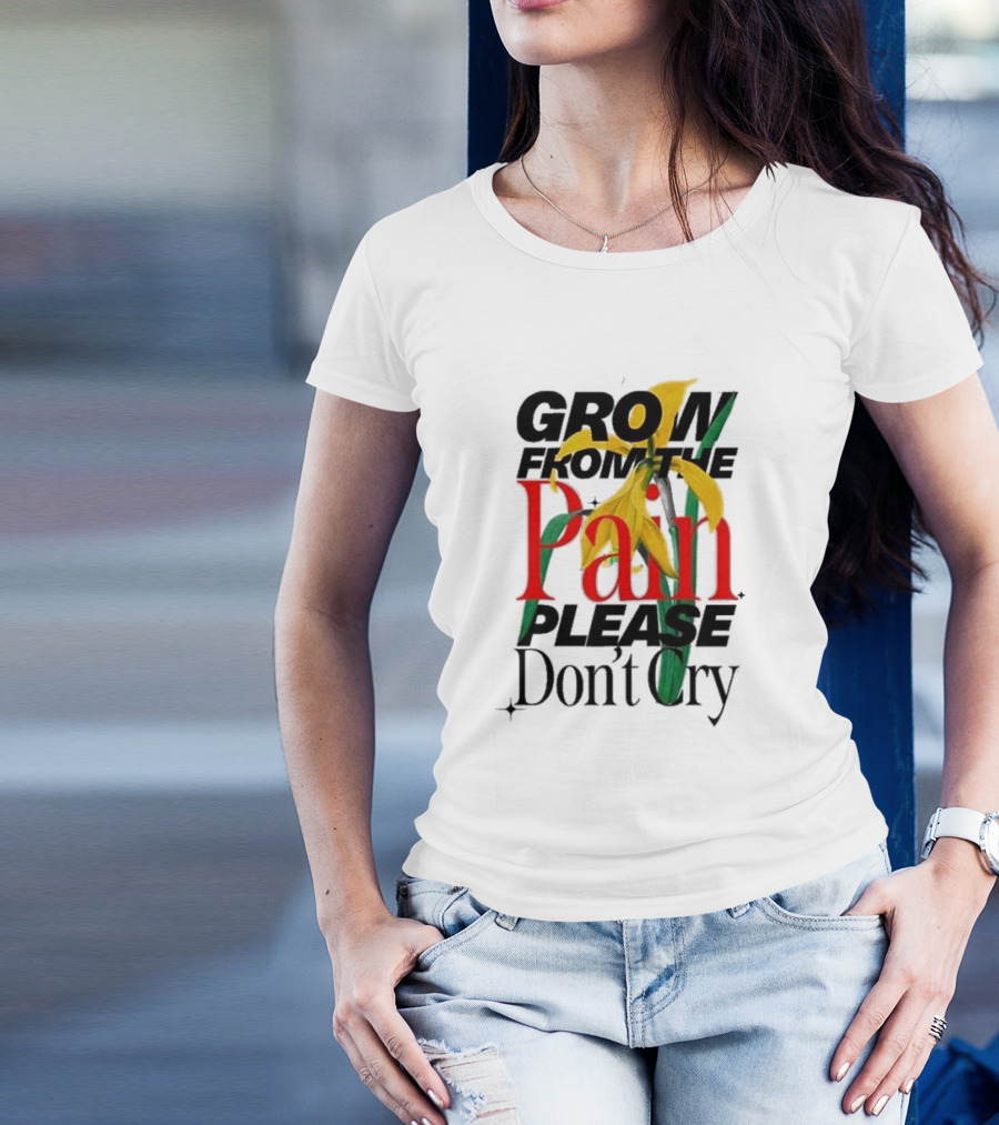 GROW FROM THE PAIN PLEASE DON’T CRY Flower T-Shirt