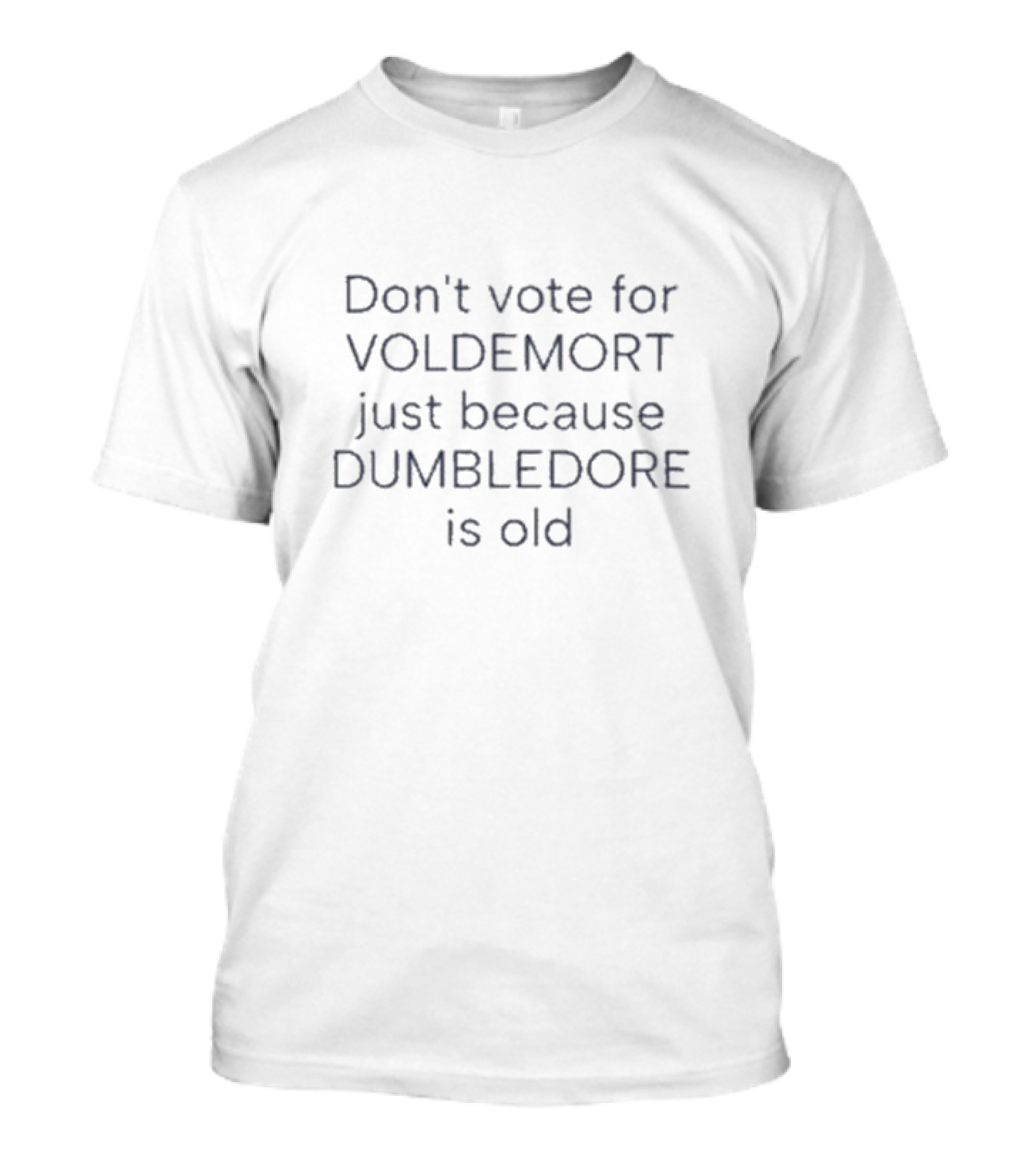Don't Vote For Voldemort Just Because Dumbledore Is Old T-Shirt