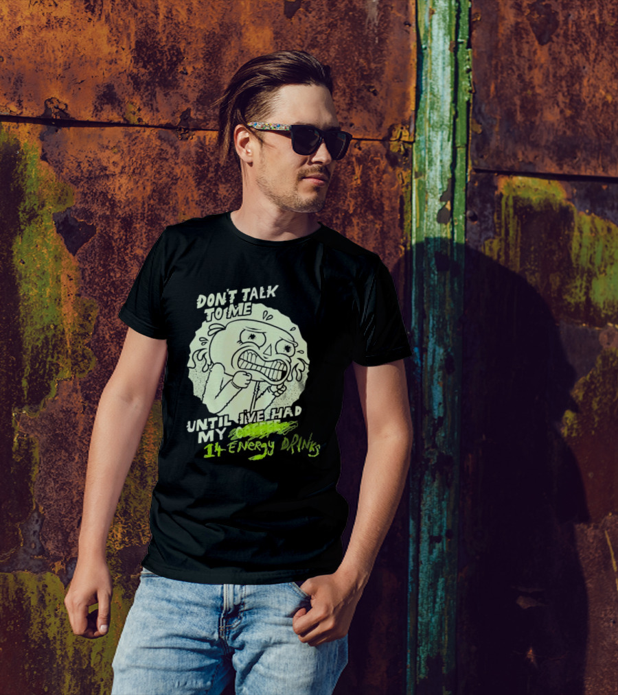DON'T TALK TO ME UNTIL I'VE HAD MY 14 ENERGY DRINKS T-Shirt