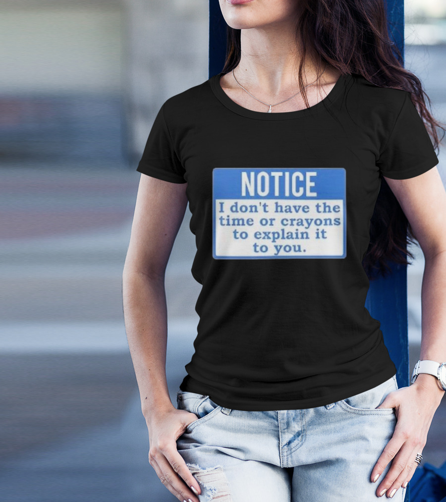 NOTICE I Don’t Have The Time Or Crayons To Explain It To You T-Shirt
