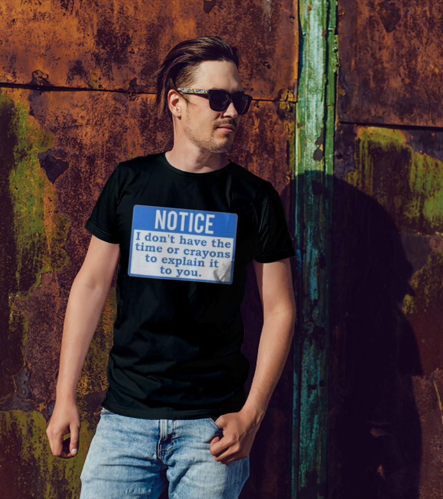 NOTICE I Don’t Have The Time Or Crayons To Explain It To You T-Shirt