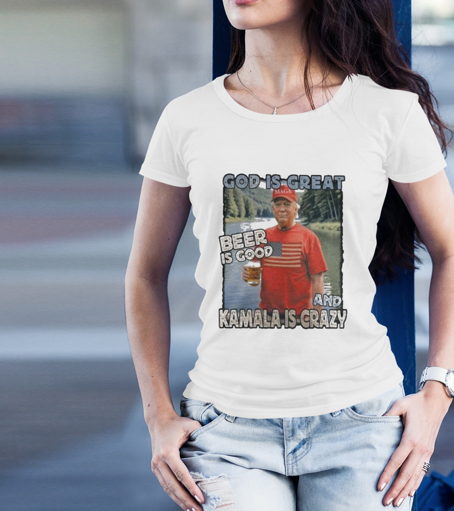 God Is Great Beer Is Good And Kamala Is Crazy MAGA Support Trump T-Shirt