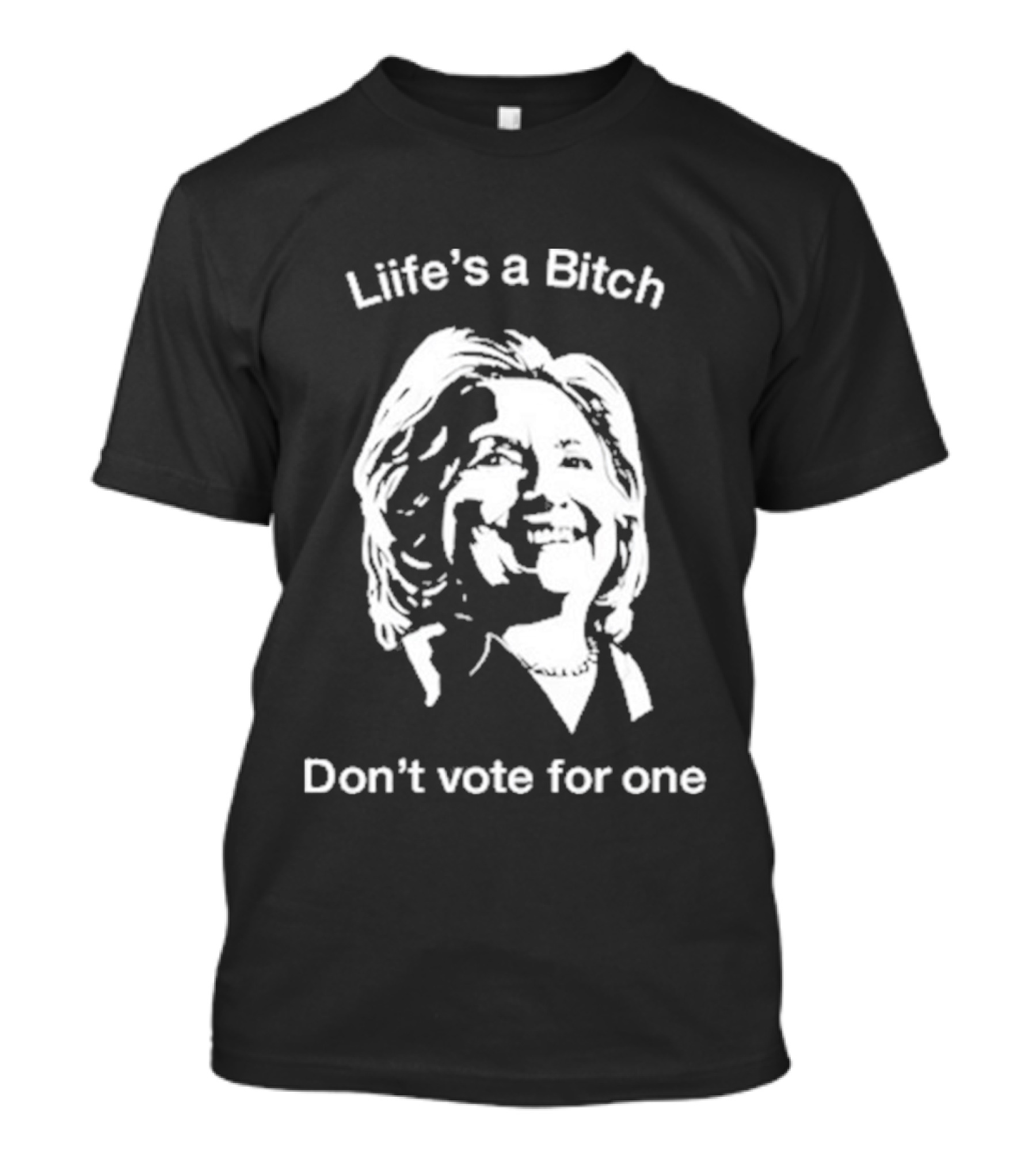 Life’s A Bitch Don’t Vote For One T-Shirt