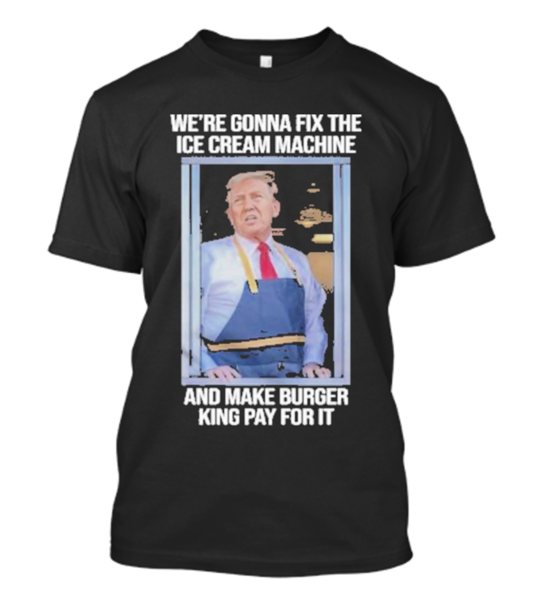 We're Gonna Fix The Ice Cream Machine And Make Burger King Pay For It Trump McDonald's T-Shirt