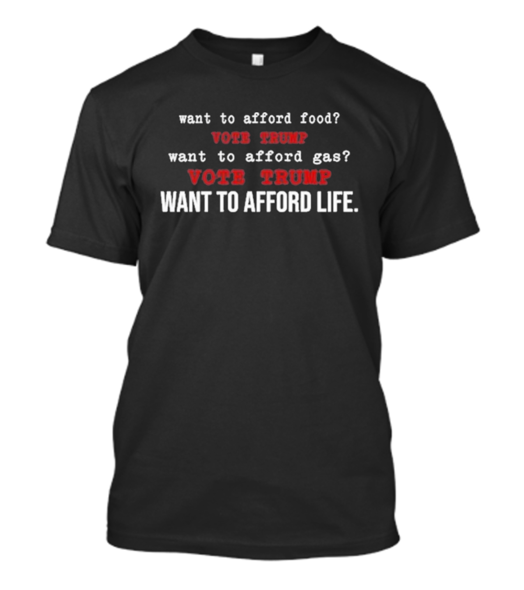 Want To Afford Food? Vote Trump Want To Afford Gas? Vote Trump Want To Afford Life T-Shirt