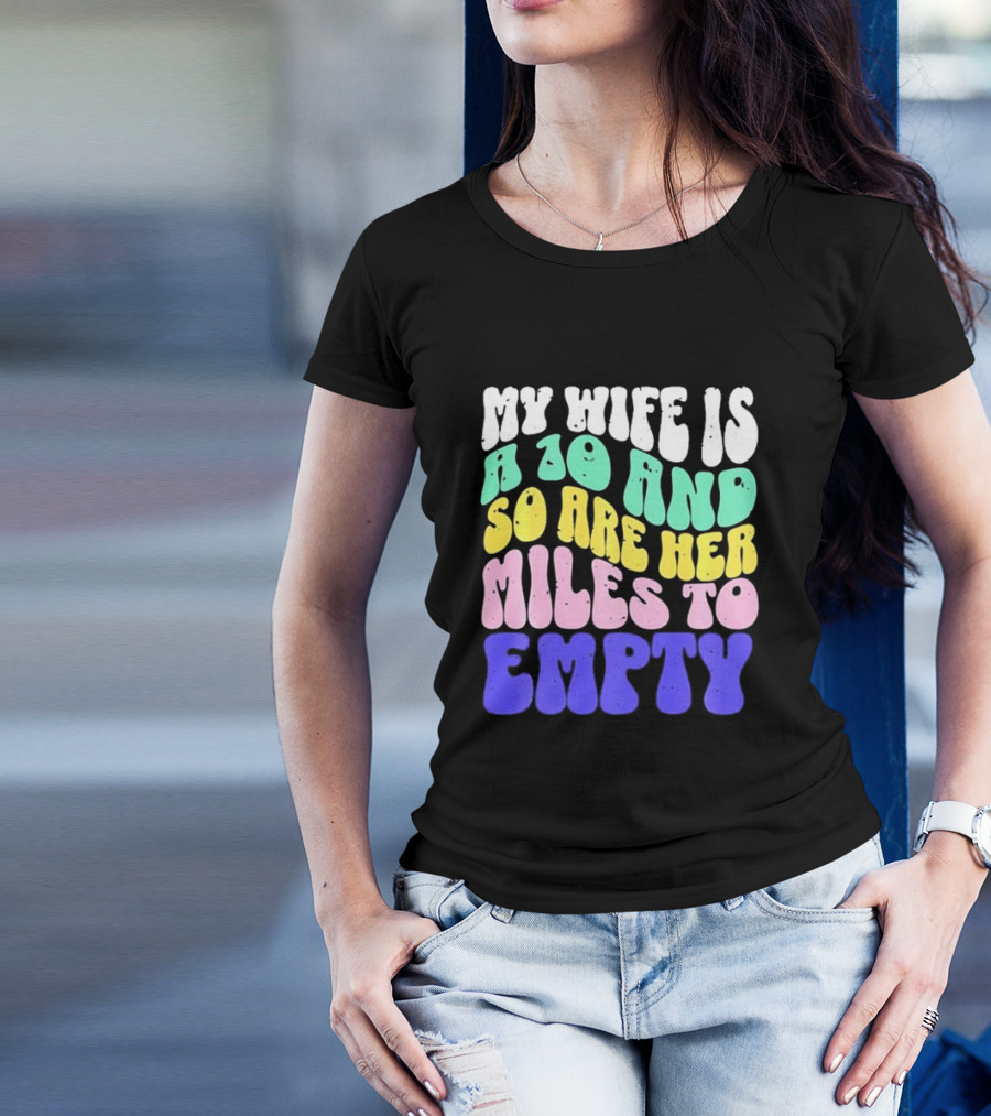 My Wife Is A 10 And So Are Her Miles To Empty T-Shirt