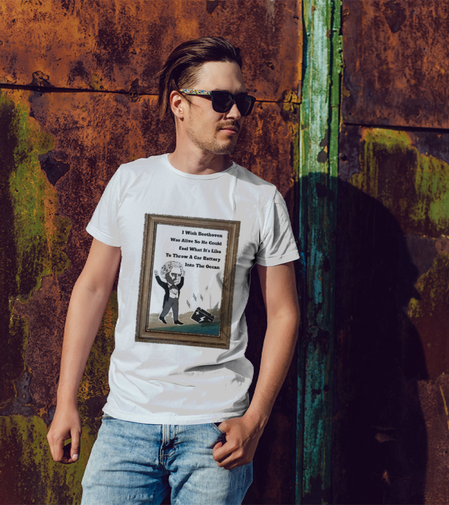 I Wish Beethoven Was Alive To Feel Throwing A Car Battery Into The Ocean T-Shirt