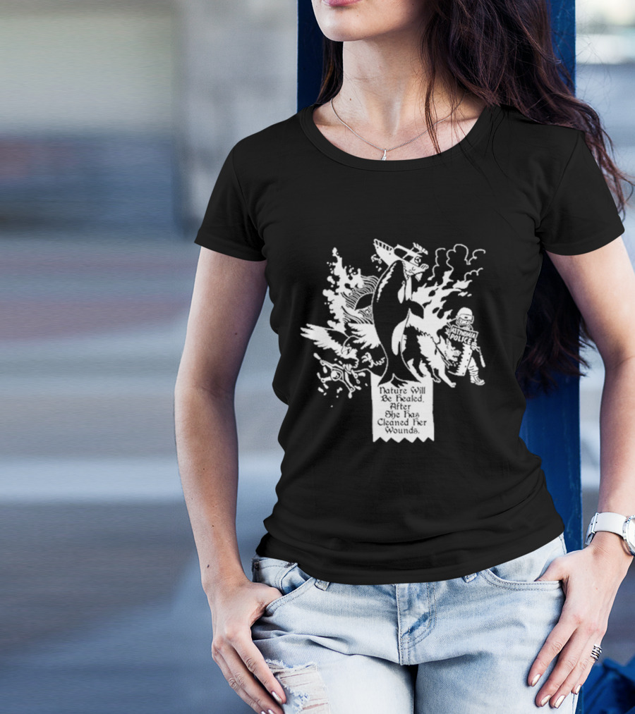 Nature Will Be Healed After She Has Cleaned Her Wounds With Airplane Whale Bird Water Fire Riot Police T-Shirt
