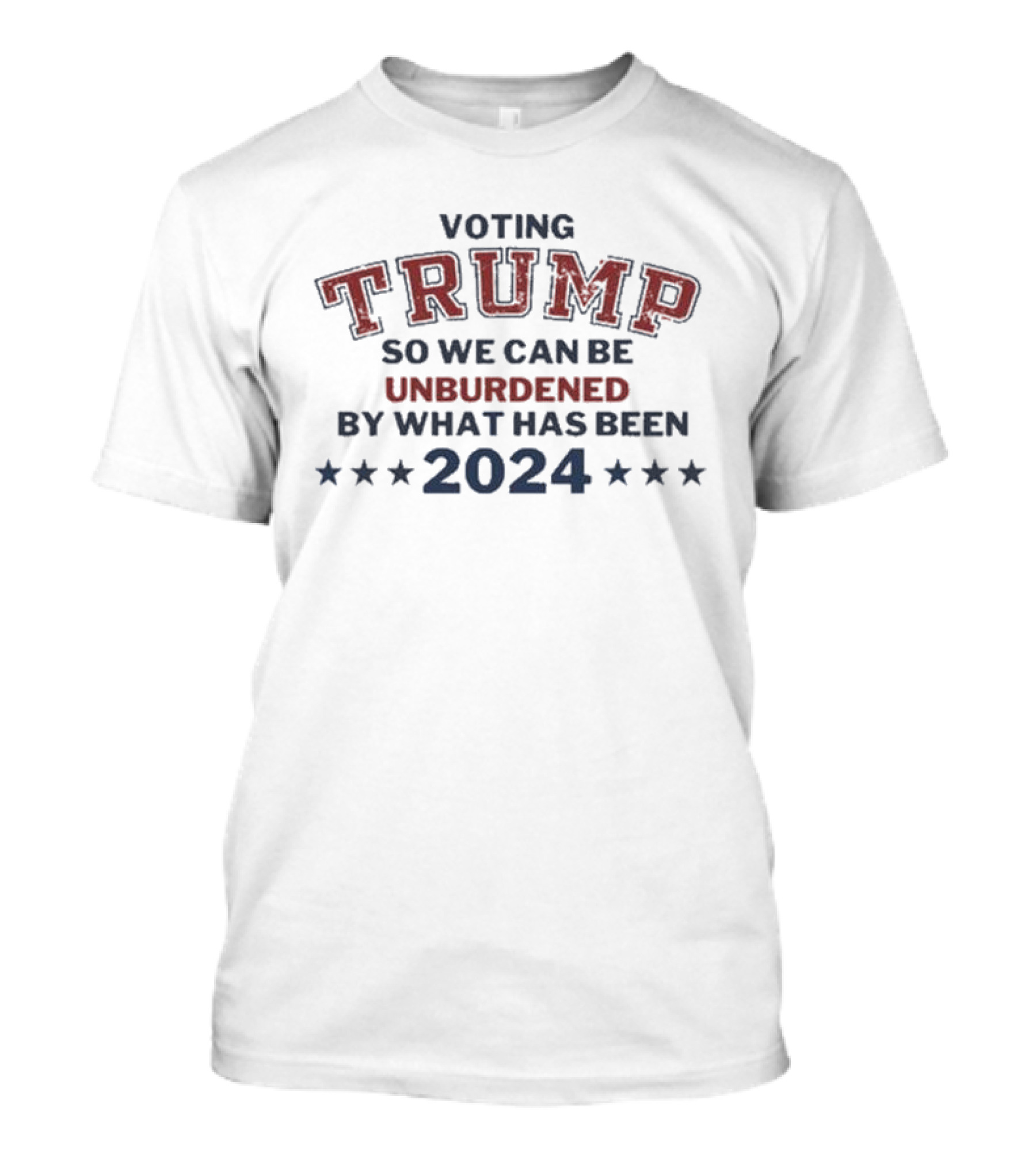 Voting Trump So We Can Be Unburdened By What Has Been T-Shirt