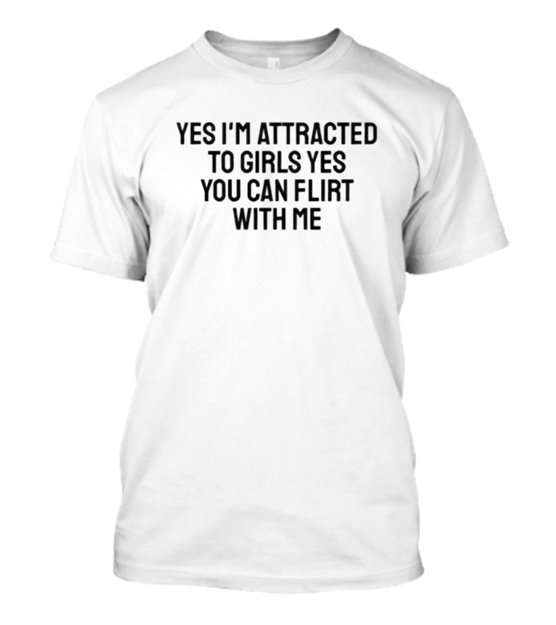 Yes I’m Attracted To Girls Yes You Can Flirt With Me T-Shirt