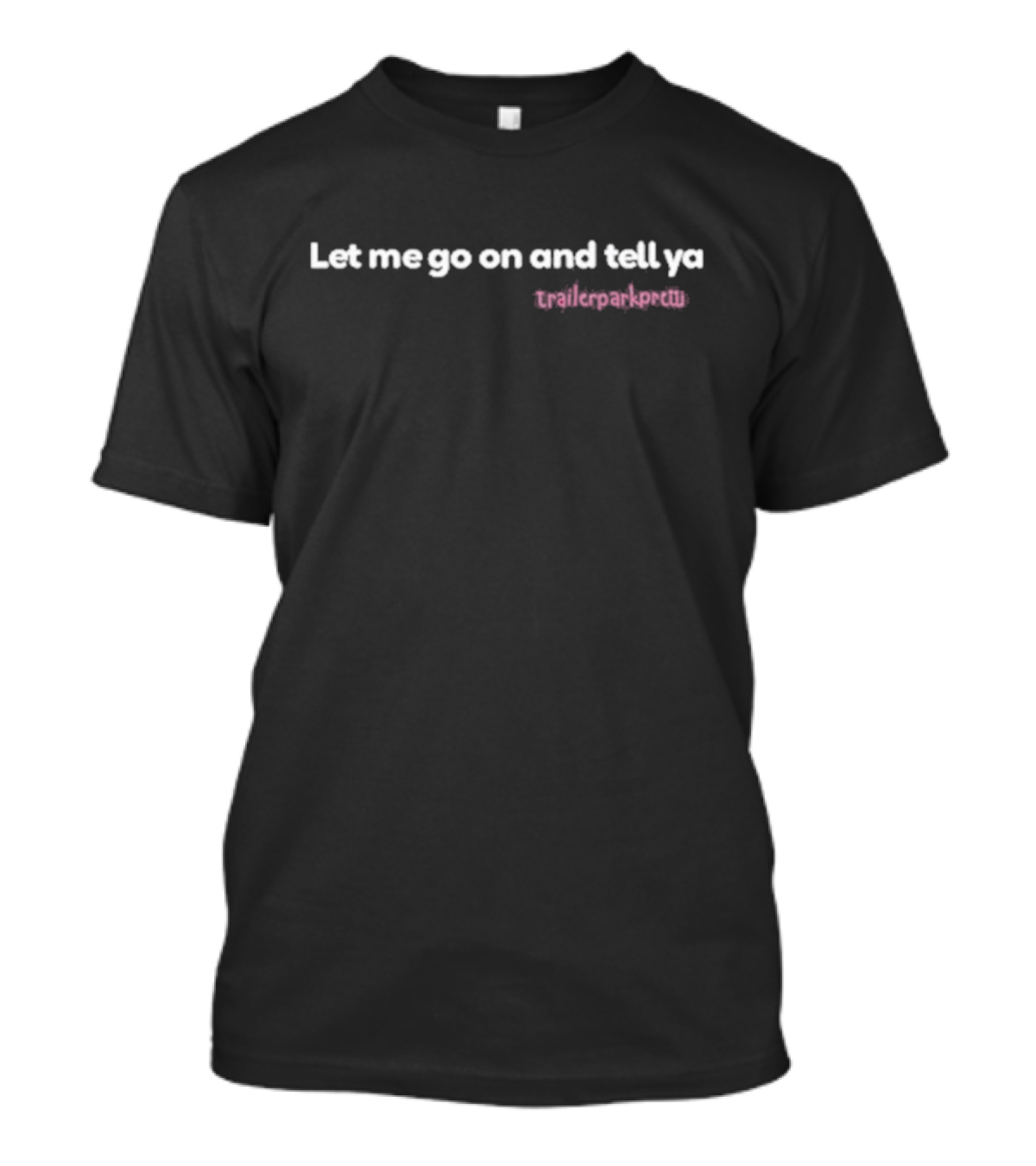 Let Me Go On And Tell Ya Trailerparkpretti Patience Wolfe T-Shirt