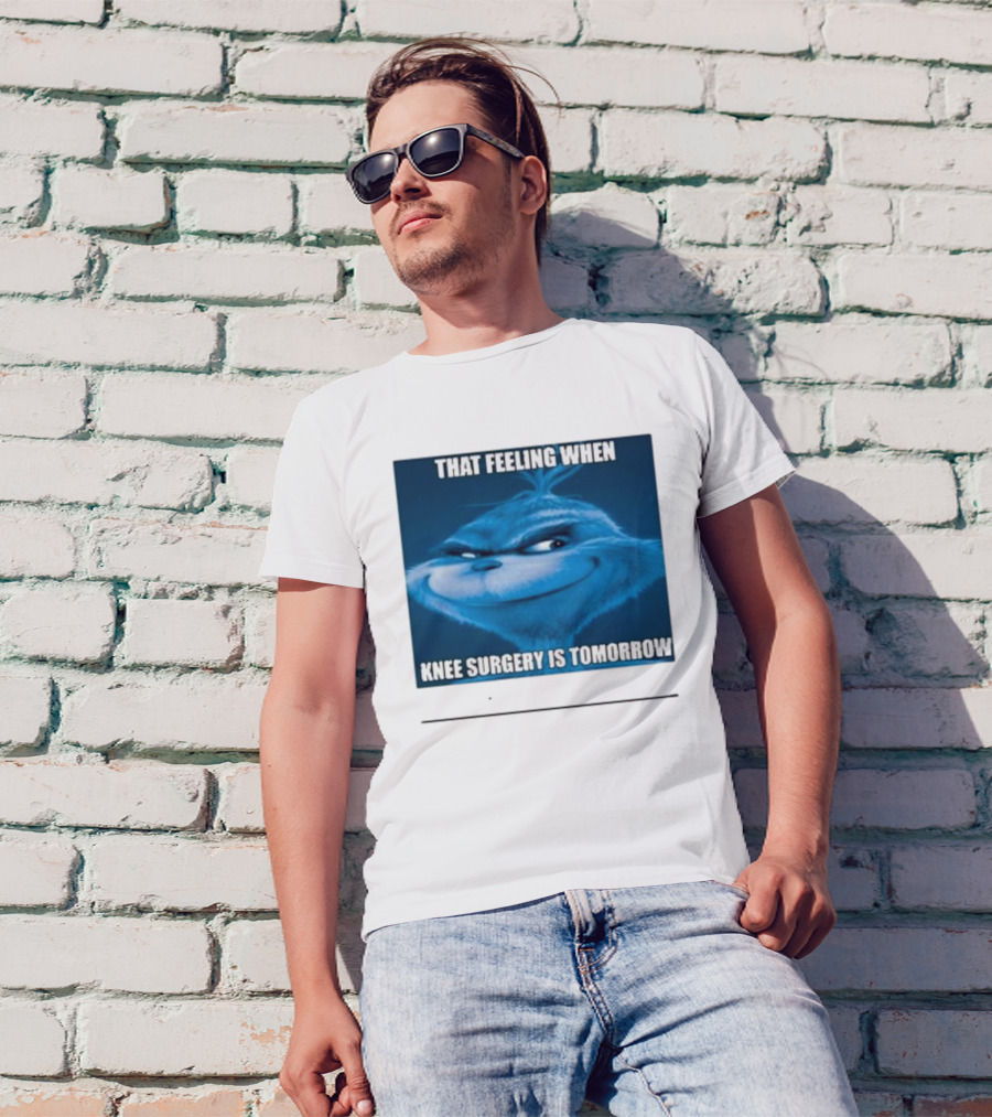 That Feeling When Knee Surgery Is Tomorrow Meme Grinch Face T-Shirt