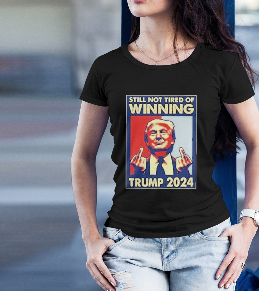 Still Not Tired Of Winning Trump T-Shirt
