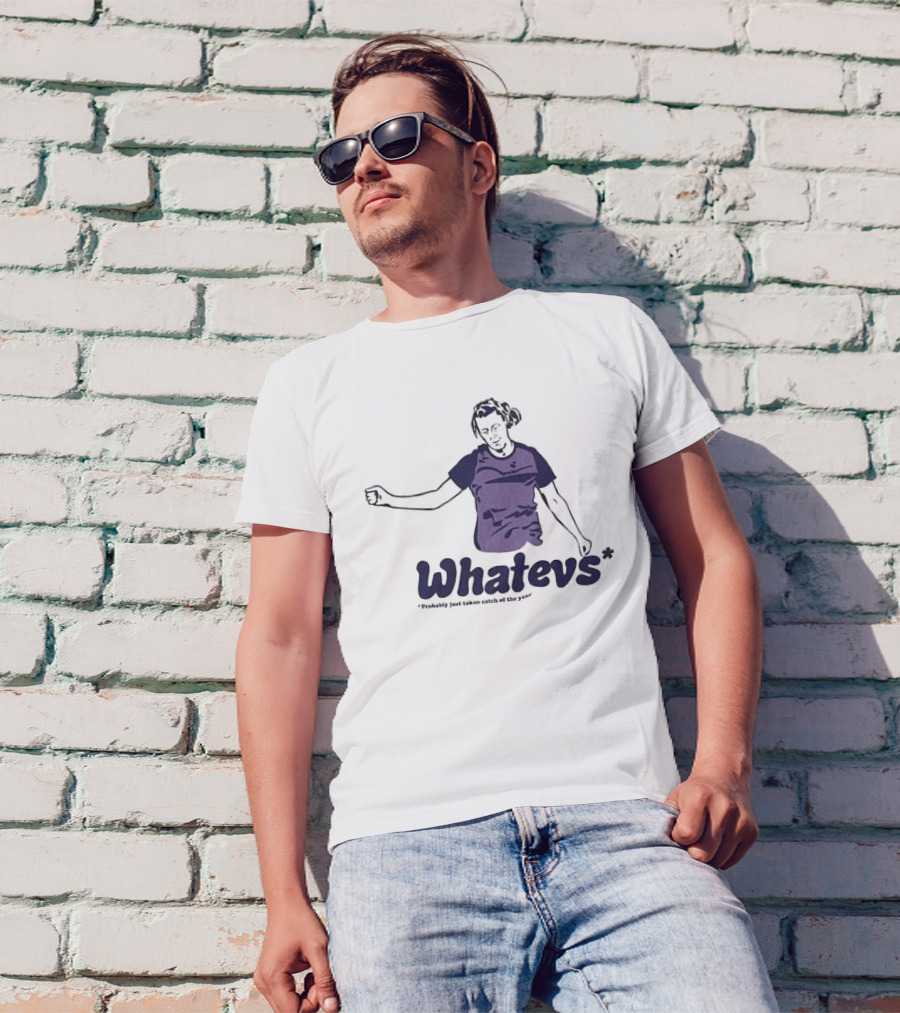 Whatevs Probably Just Taken Catch Of The Year T-Shirt