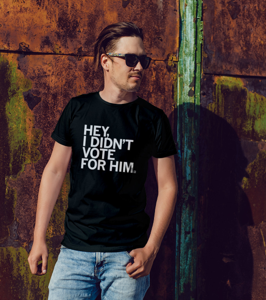 HEY I DIDN'T VOTE FOR HIM T-Shirt