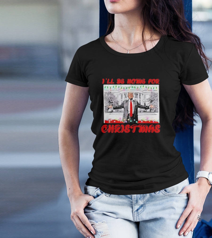 I'll Be Home For Christmas Donald Trump White House 47th President T-Shirt