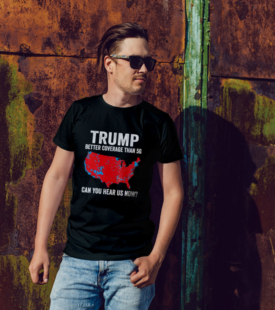 TRUMP Better Coverage Than 5G Can You Hear Us Now Politics Map T-Shirt
