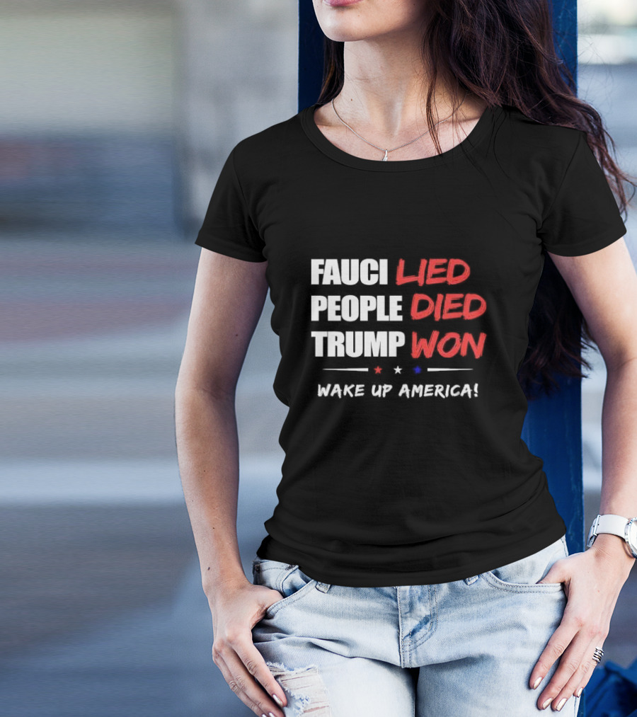 FAUCI LIED PEOPLE DIED TRUMP WON WAKE UP AMERICA T-Shirt