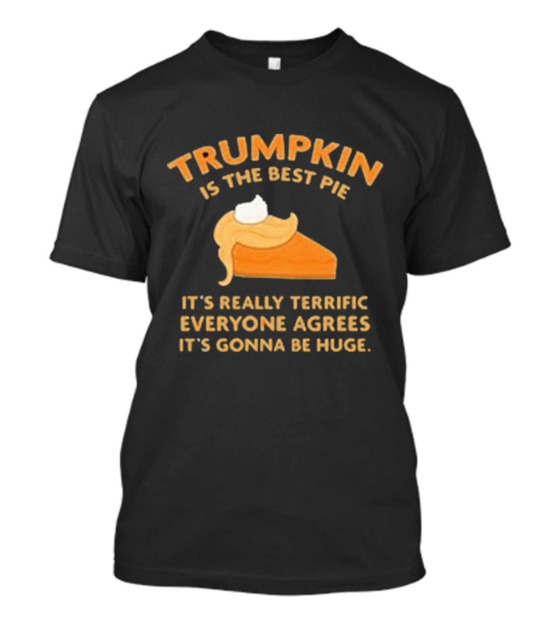 Trumpkin Is The Best Pie It’s Really Terrific Everyone Agrees It’s Gonna Be Huge Pumpkin Pie Slice T-Shirt
