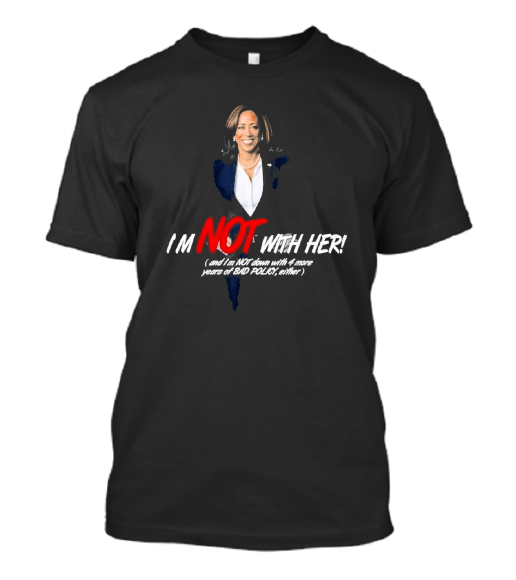 Kamala Harris I'm Not With Her And I'm Not Down With 4 More Years Of Bad Policy Either T-Shirt