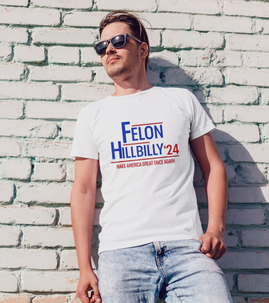 Felon Hillbilly 2024 Make America Great Once Again T-Shirt