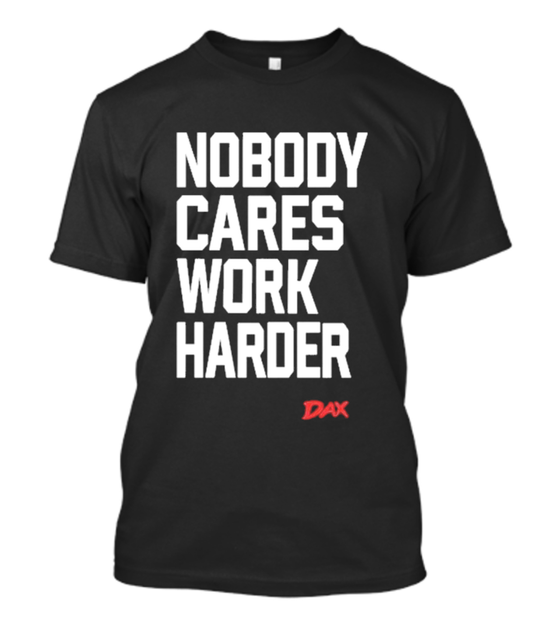 NOBODY CARES WORK HARDER DAX T-Shirt
