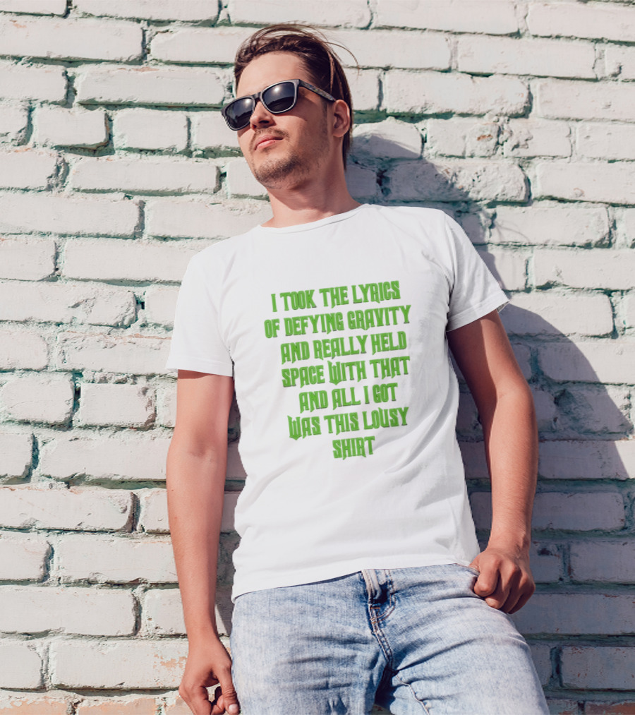 I Took The Lyrics Of Defying Gravity And Really Held Space With That And All I Got Was This Lousy T-Shirt