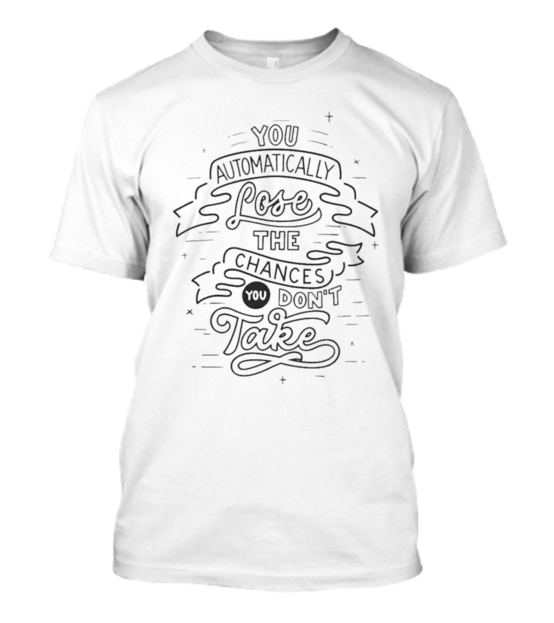 You Automatically Lose The Chances You Don’t Take T-Shirt