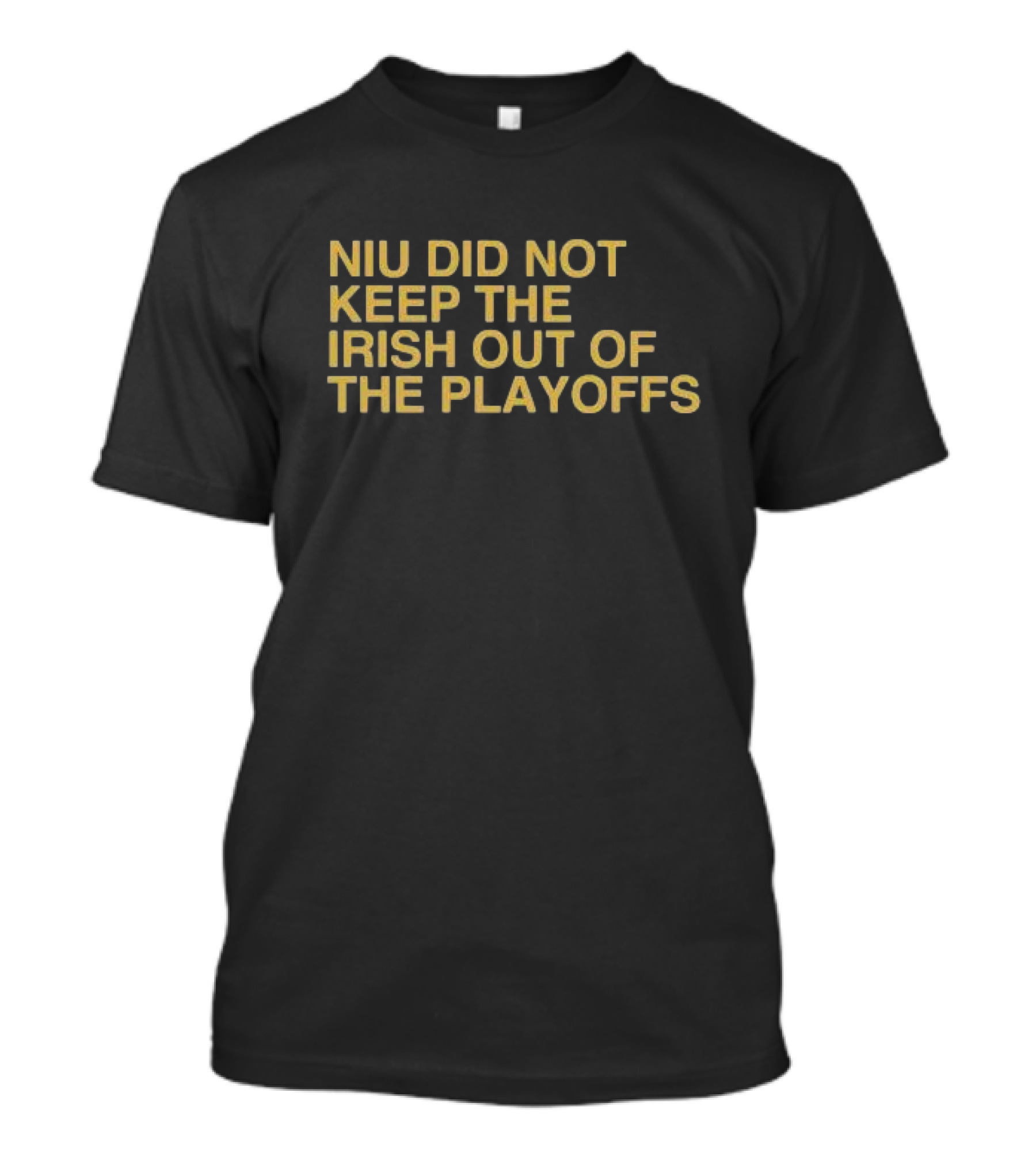 NIU Did Not Keep The Irish Out Of The Playoffs Notre Dame Football Reference T-Shirt