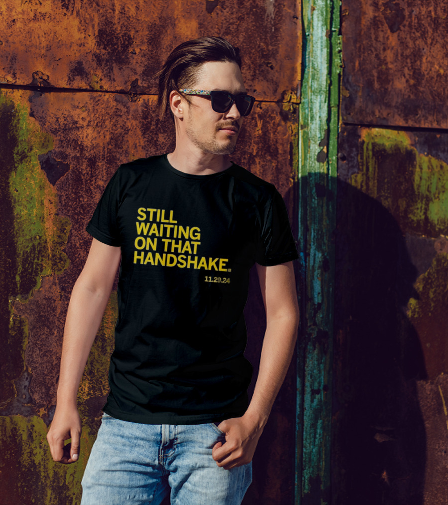 STILL WAITING ON THAT HANDSHAKE 11 29 24 T-Shirt