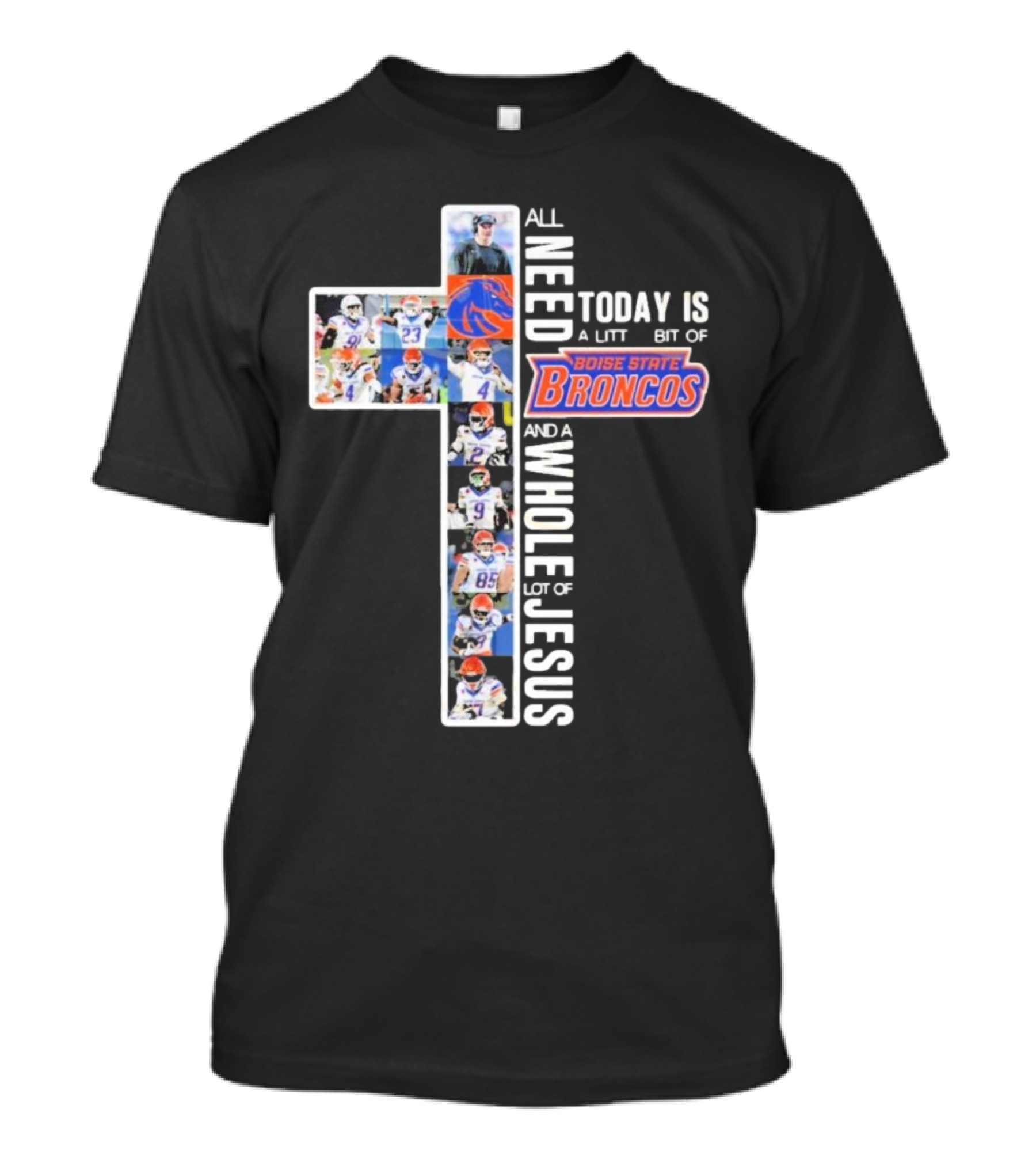All You Need Today Is A Little Bit Of Boise State Broncos And A Whole Lot Of Jesus T-Shirt