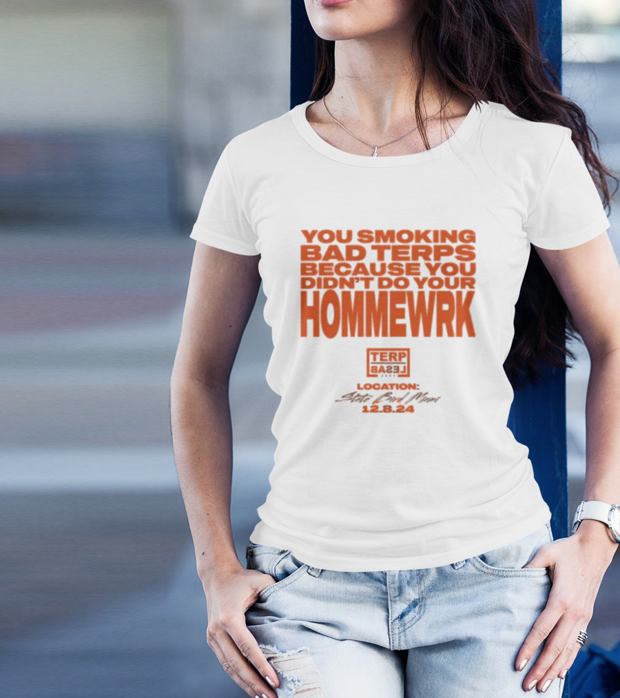 You Smoking Bad Terps Because You Didn’t Do Your Hommewrk Terp Basel 2024 Location State Bar Miami 12.8.24 T-Shirt
