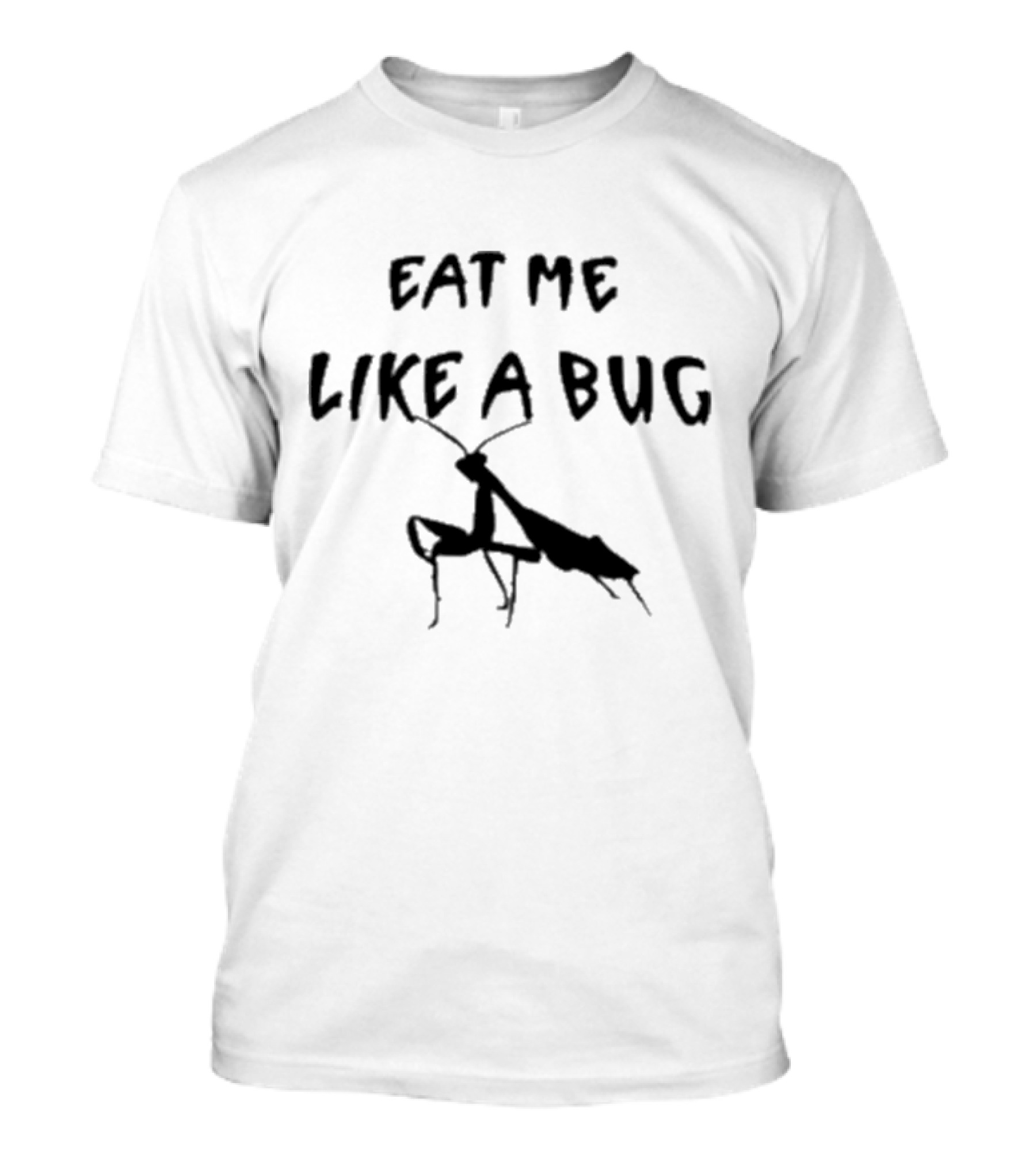 EAT ME LIKE A BUG Praying Mantis T-Shirt